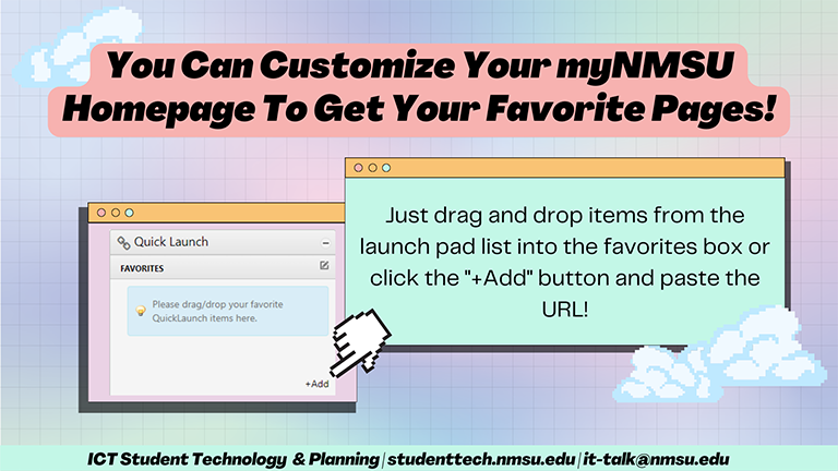 You can customize your myNMSU homepage to get your favorite pages! Just drag and drop items from the launch pas list into the favorites box or click the "+Add" button and paste the url!