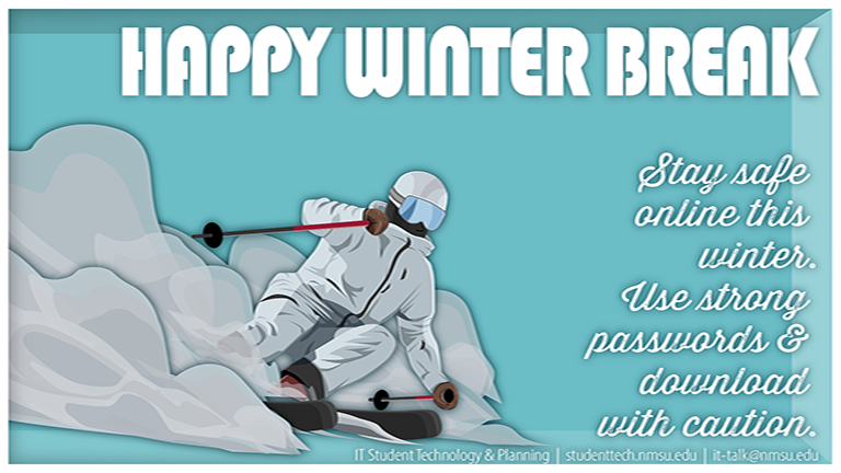 Happy Winter Break! Stay safe online this winter. Use strong passwords & download with caution.