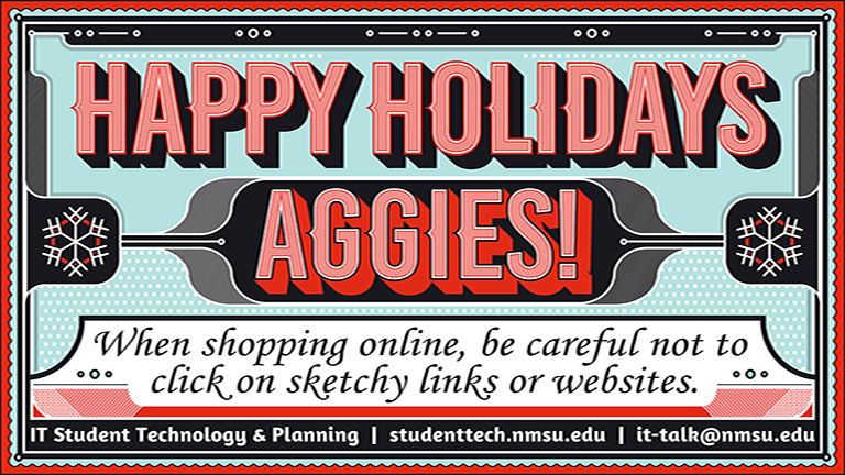 Happy Holidays Aggies! When shopping online, be careful not to click on sketchy links or websites.