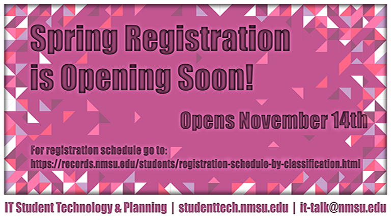 Spring Registration opens November 14th. For the registration schedule, visit records.nmsu.edu/students/registration-schedule-by-classification.html.