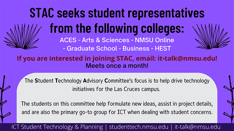 STAC seeks student representatives from ACES, Arts and Sciences, NMSU Online, Graduate School, Business, and HEST. If you are interested in joining, email it-talk@nmsu.edu.