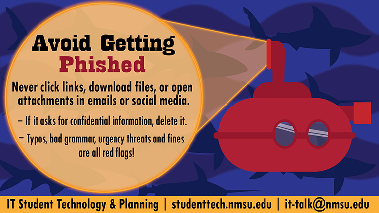 Avoid getting phished. Never click links, download files, or open attachments in emails or social media. If it asks for confidential information, delete it. Typos, bad grammar, urgency threats, and fines are all red flags!