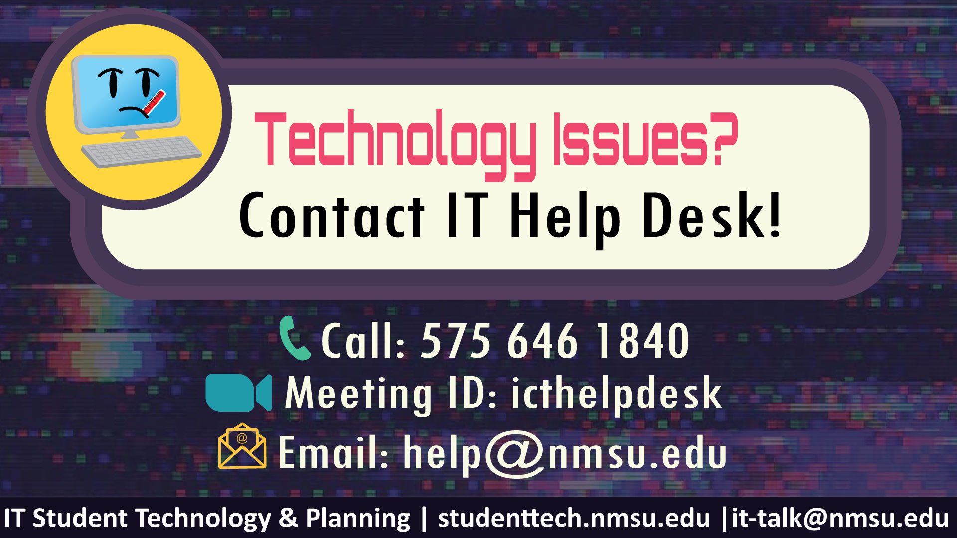 Technology issues? Contact IT Help Desk! Call: 575-646-1840. Zoom Meeting ID: icthelpdesk. Email: help@nmsu.edu.