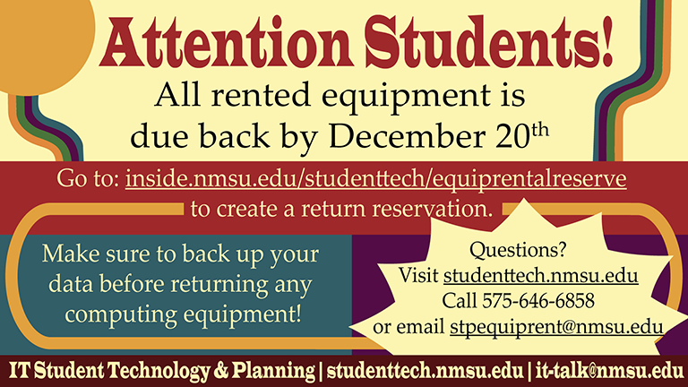 All rented equipment is due back by December 20th. Visit inside.nmsu.edu/studenttech.equiprentalreserve to create a return reservation.
