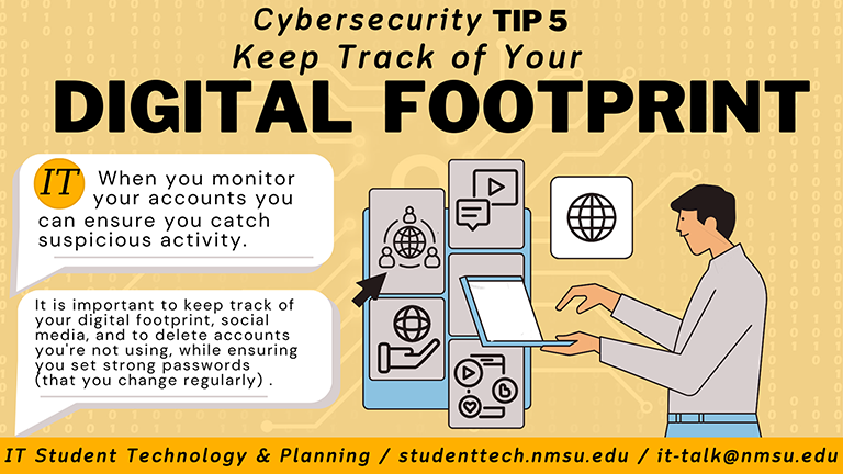 Keep track of your digital footprint. It is important to keep track of your digital footprint, social media, and to delete accounts you're not using while ensuring you set strong passwords.