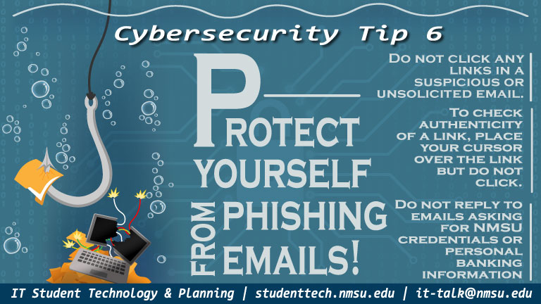 Protect yourself from phishing emails! Do not click any links in a suspicious or unsolicited email. Do not reply to email asking for NMSU credentials or banking information.