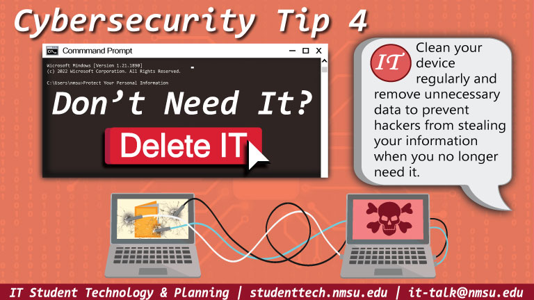 Don't need it? Delete it! Clean your device regularly and remove unnecessary data to prevent  hackers from stealing your information.