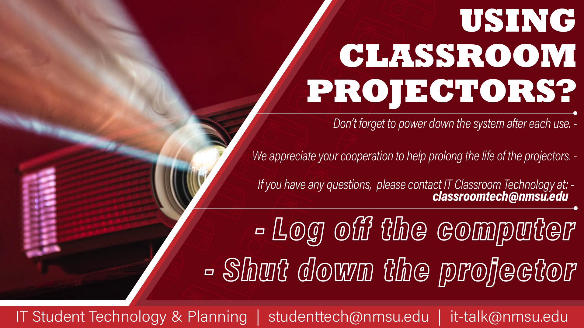 Using classroom projectors? Don't forget to power down the system after each use. For questions, contact IT Classroom Technology at classroomtech@nmsu.edu