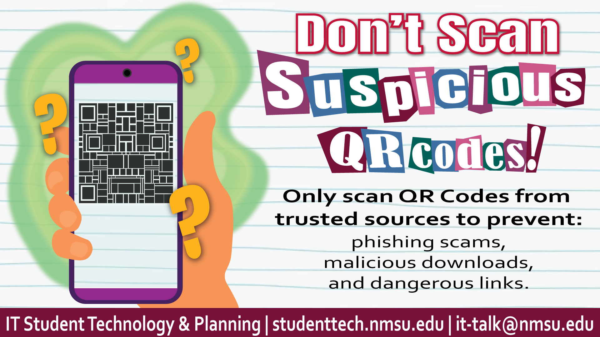 Don't scan suspicious QR codes! Only scan QR codes from trusted sources to prevent phishing scams, malicious downloads, and dangerous links.