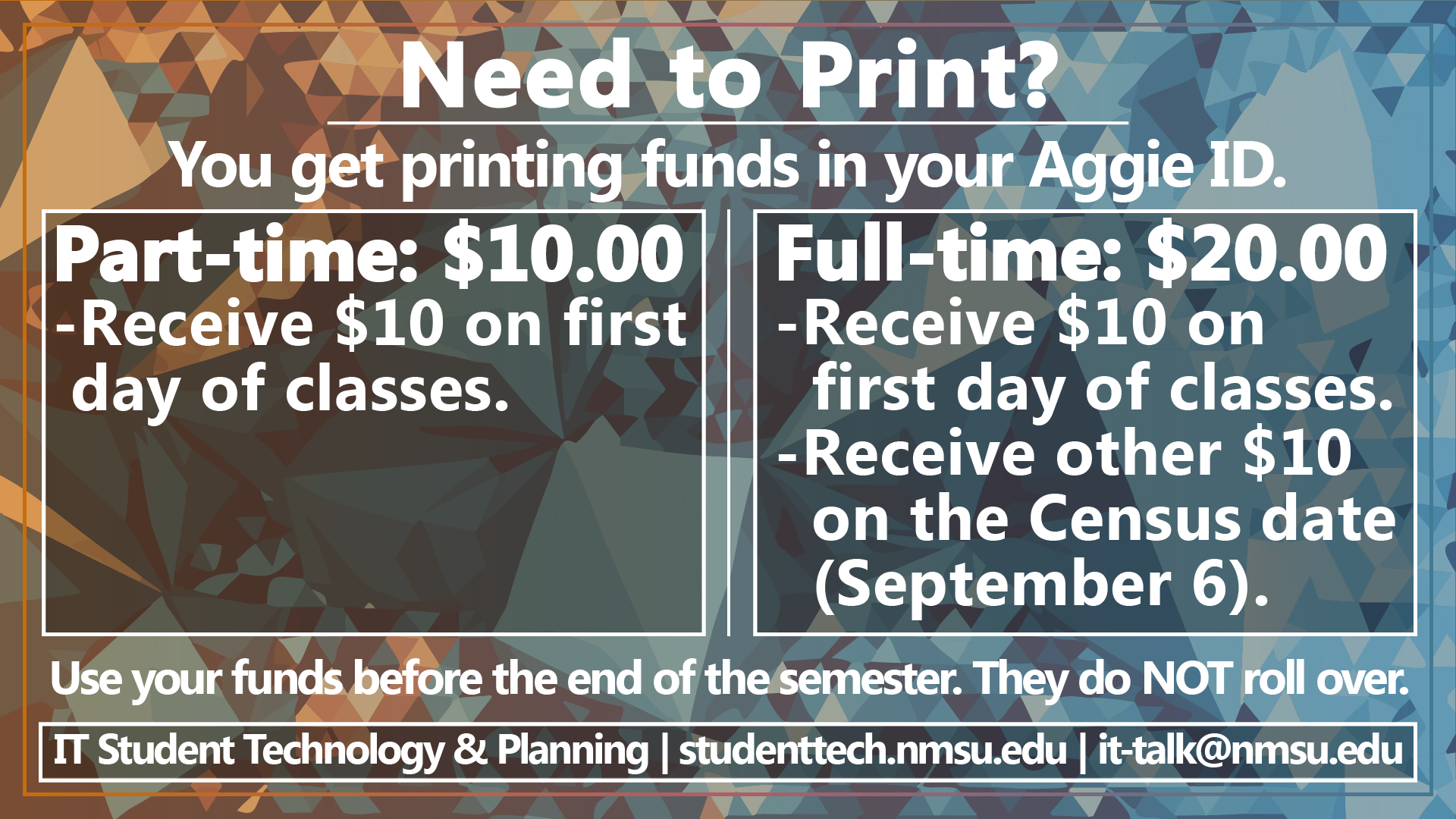 Need to print? You get printing funds in your Aggie ID. Part time Students get $10, Full time students get $20. The 2nd $10 is received after the census date. Funds do not roll over between semesters.