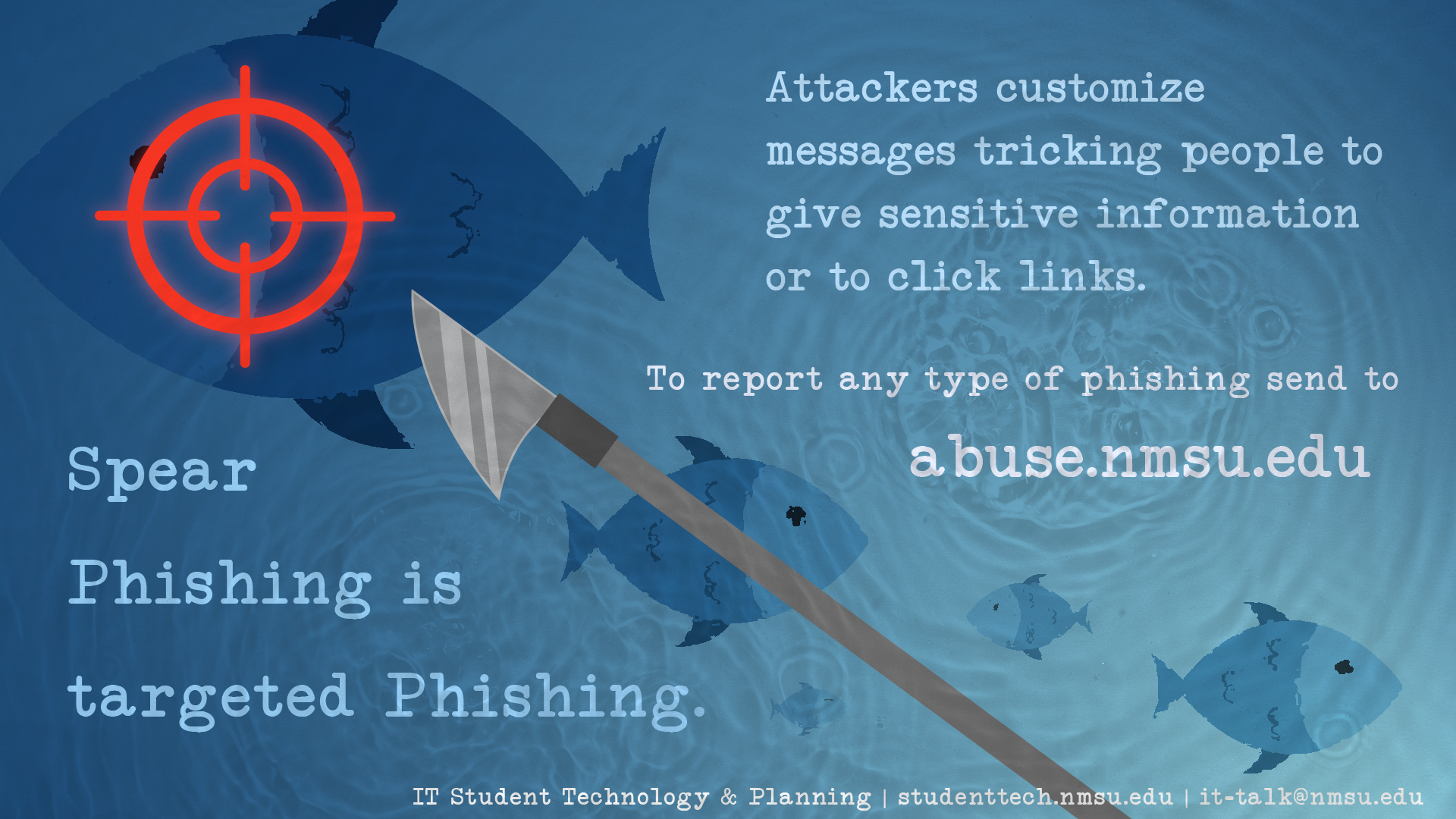 Spear phishing is targeted phishing. Attackers customize messages tricking people to give them sensitive information or to click links. Report any type of phishing to abuse@nmsu.edu