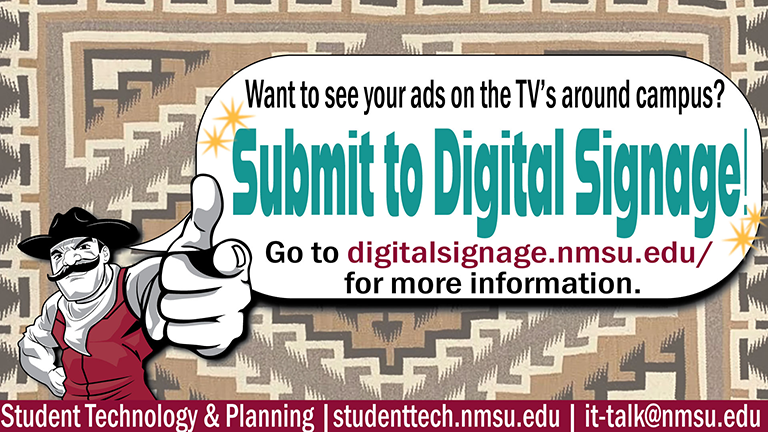 Want to see your ads on the TV's around campus? Submit to Digital Signage! Visit digitalsignage.nmsu.edu for more information.