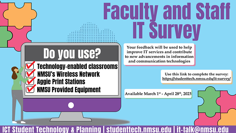 Faculty and staff IT Survey. Do you use technology-enabled classroms, NMSU wi-fi, Aggie Print Stations, or NMSU-provided equipment? Your feedback will be used to help improve IT services. To complete the survey, visit studenttech.nmsu.edu/it-survey.