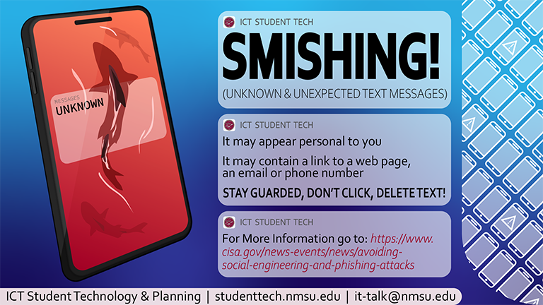 Smishing (unknown and unexpected text messages). It may appear personal to you. It may contain a link to a webpage, an email, or a phone number. Stay guarded, don't click. delete the text! For more info, visit cisa.gov/news-events/news/avoiding-social-engineering-and-phishing-attacks.